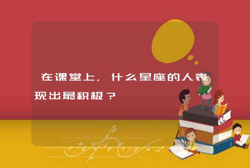 在课堂上，什么星座的人表现出最积极？