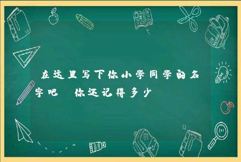 在这里写下你小学同学的名字吧，你还记得多少？