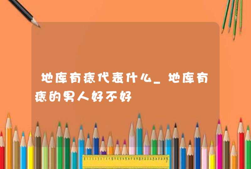 地库有痣代表什么_地库有痣的男人好不好