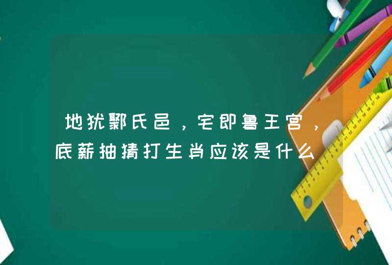 地犹鄹氏邑，宅即鲁王宫，底薪抽猜打生肖应该是什么