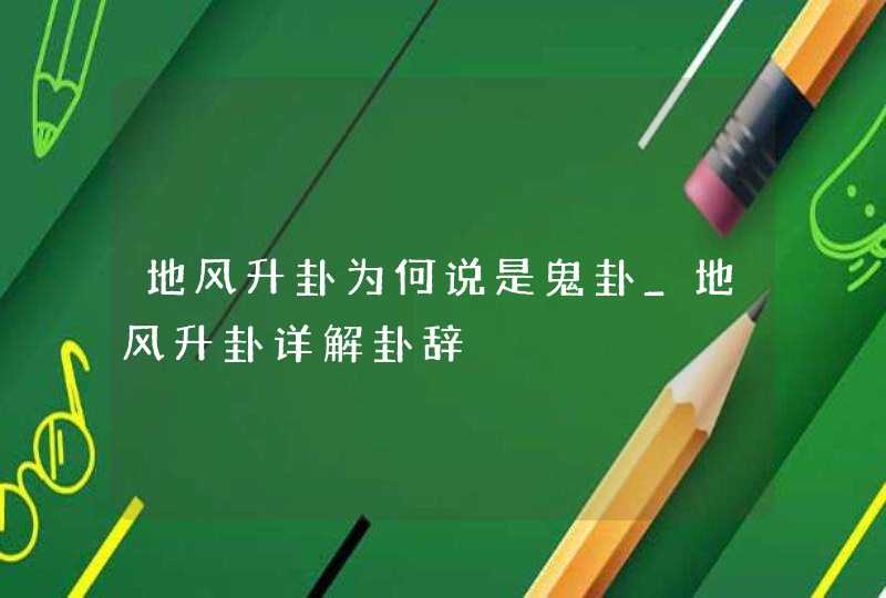 地风升卦为何说是鬼卦_地风升卦详解卦辞