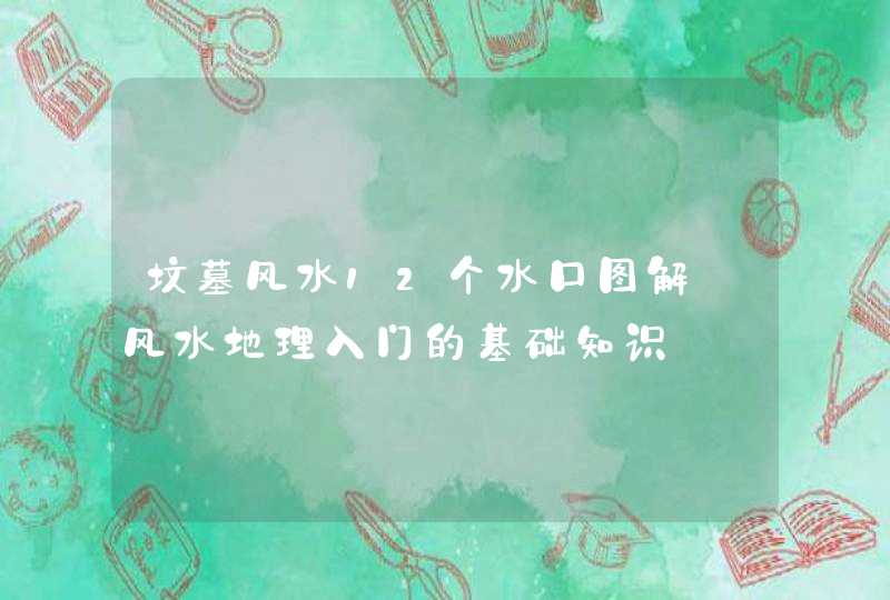 坟墓风水12个水口图解_风水地理入门的基础知识