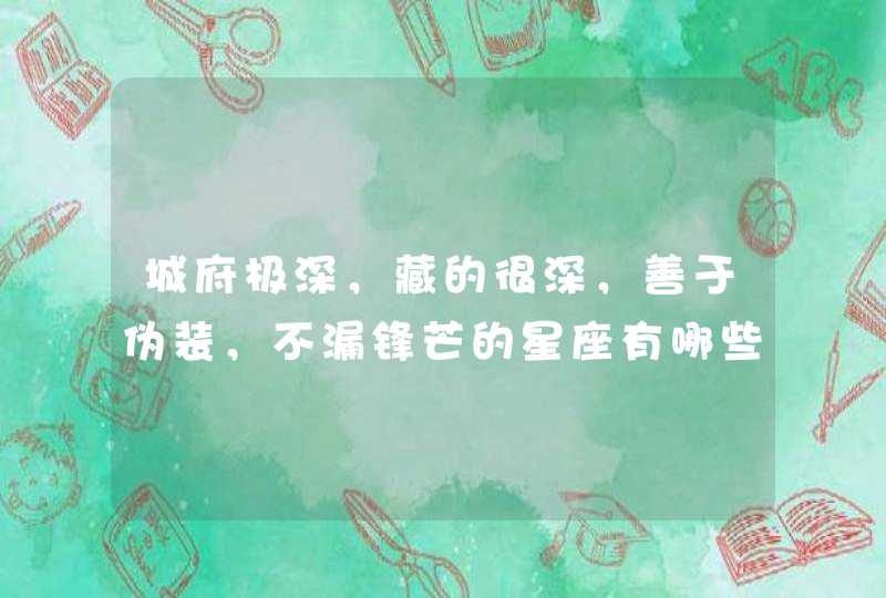 城府极深，藏的很深，善于伪装，不漏锋芒的星座有哪些？