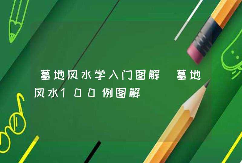 墓地风水学入门图解_墓地风水100例图解