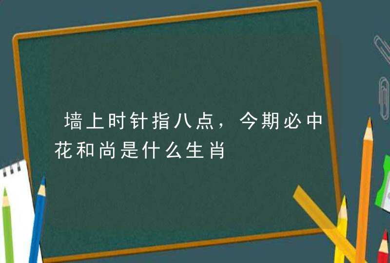 墙上时针指八点，今期必中花和尚是什么生肖