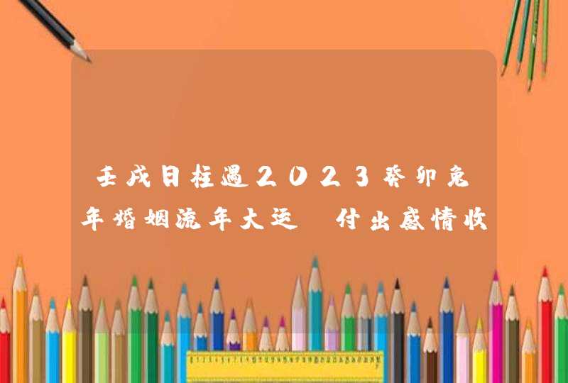 壬戌日柱遇2023癸卯兔年婚姻流年大运_付出感情收获信赖