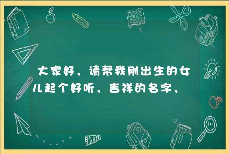 大家好，请帮我刚出生的女儿起个好听，吉祥的名字，