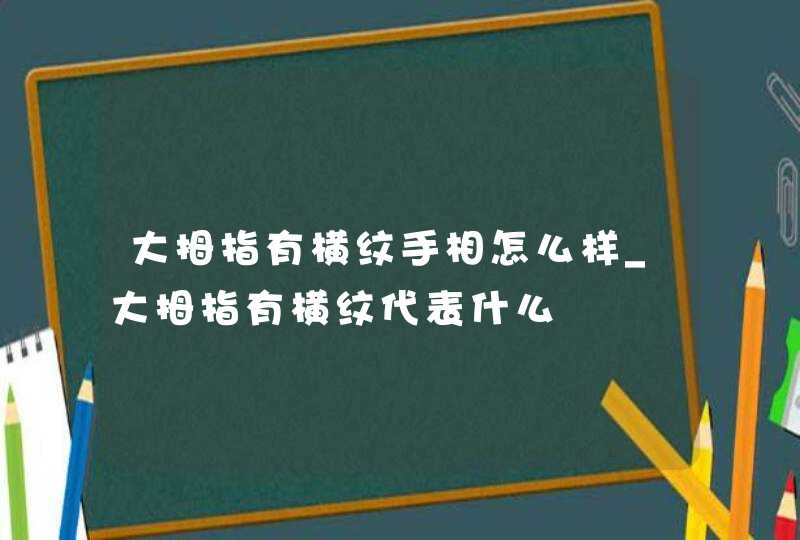大拇指有横纹手相怎么样_大拇指有横纹代表什么