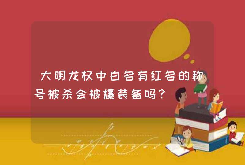 大明龙权中白名有红名的称号被杀会被爆装备吗？
