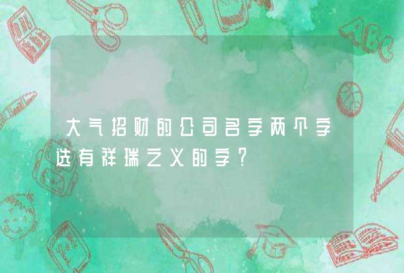 大气招财的公司名字两个字选有祥瑞之义的字？