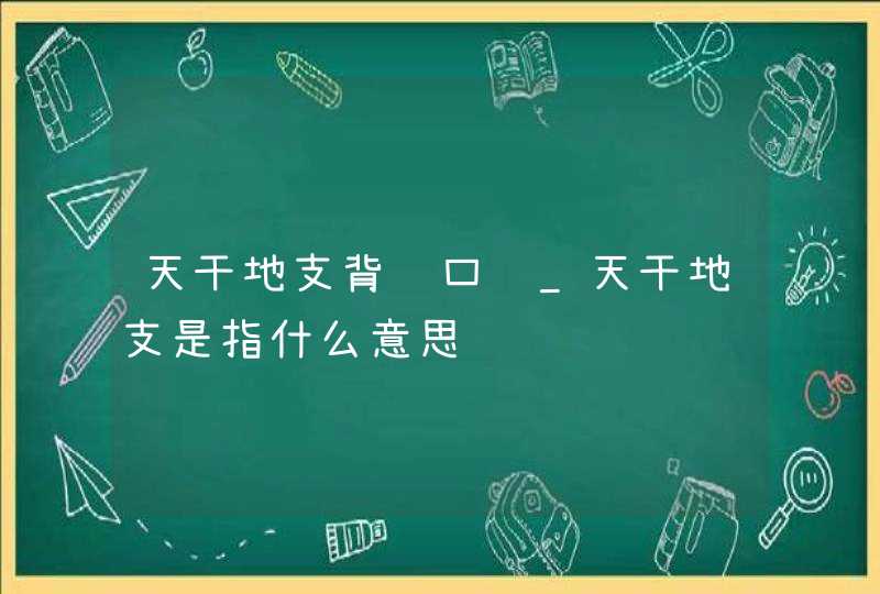 天干地支背诵口诀_天干地支是指什么意思