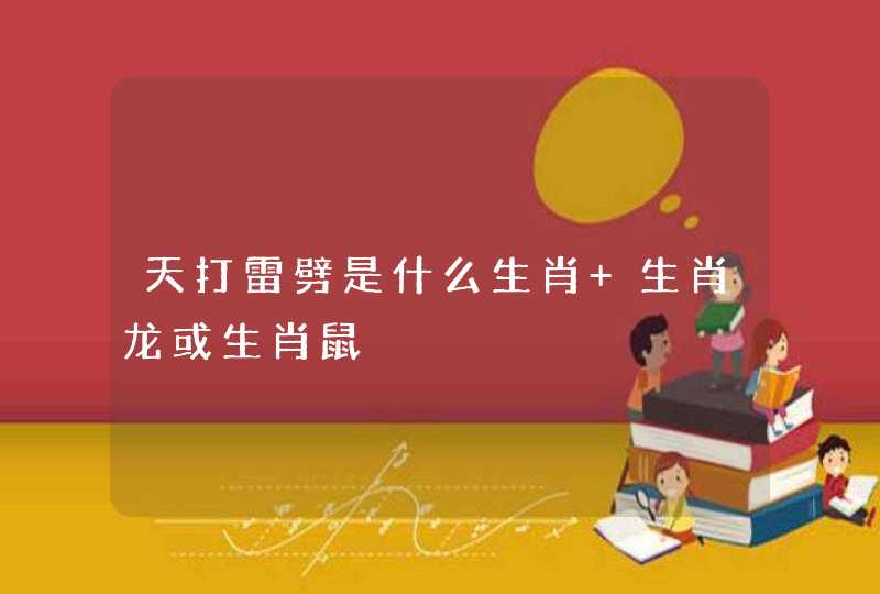 天打雷劈是什么生肖 生肖龙或生肖鼠