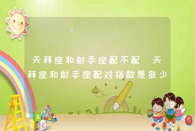 天秤座和射手座配不配_天秤座和射手座配对指数是多少