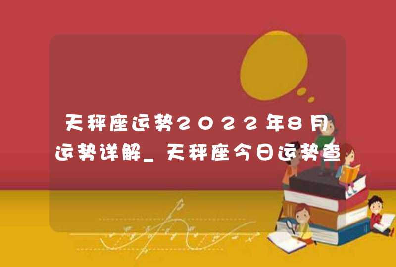 天秤座运势2022年8月运势详解_天秤座今日运势查询