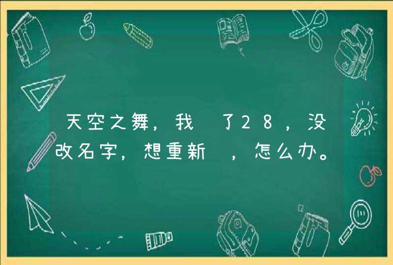 天空之舞，我进了28，没改名字，想重新进，怎么办。