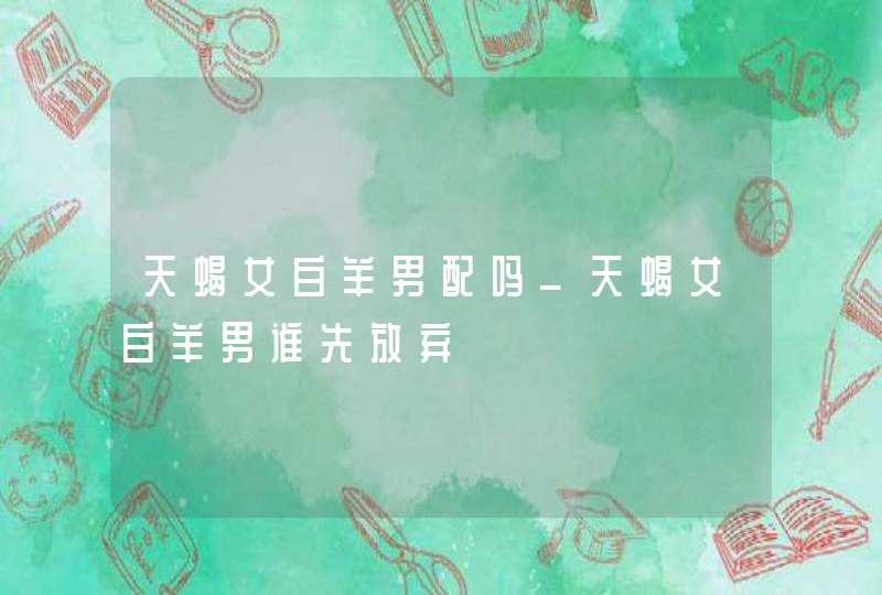 天蝎女白羊男配吗_天蝎女白羊男谁先放弃