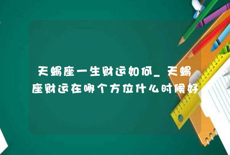 天蝎座一生财运如何_天蝎座财运在哪个方位什么时候好