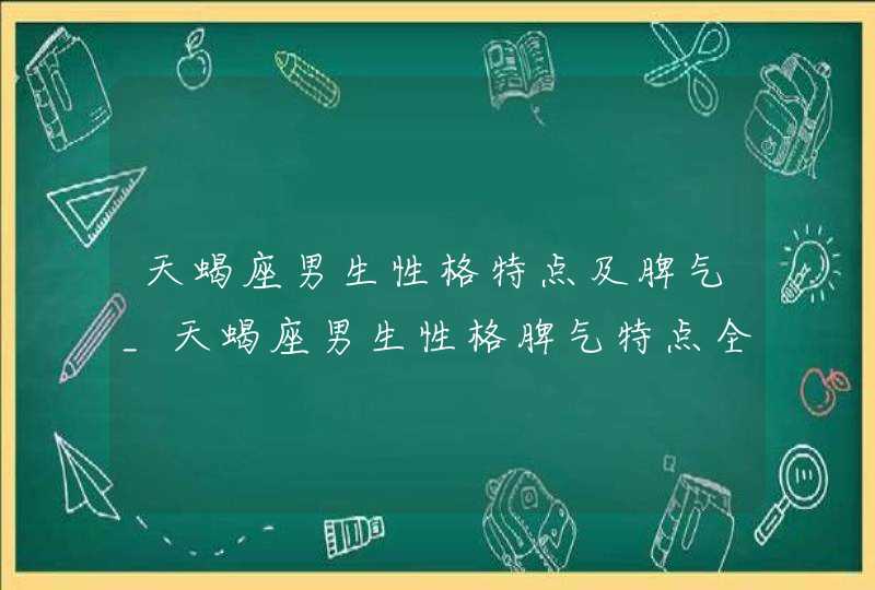 天蝎座男生性格特点及脾气_天蝎座男生性格脾气特点全面分析