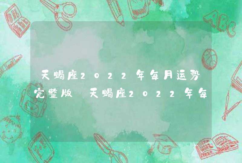 天蝎座2022年每月运势完整版_天蝎座2022年每月运势走势图