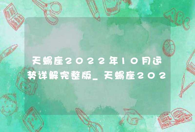 天蝎座2022年10月运势详解完整版_天蝎座2022年必遭遇的劫难是什么