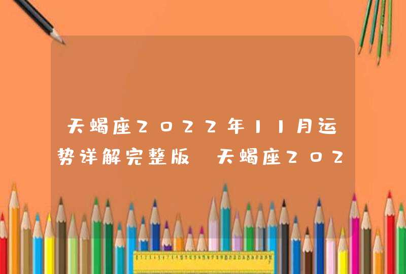天蝎座2022年11月运势详解完整版_天蝎座2022年11月份感情运势