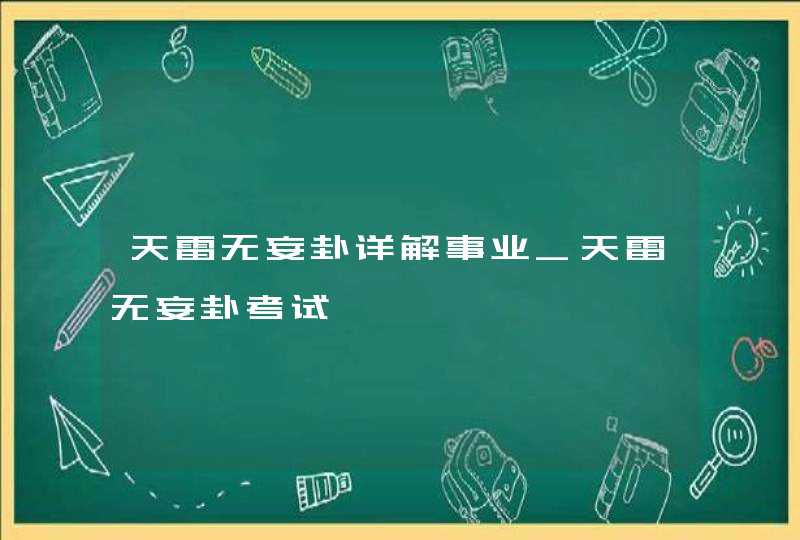 天雷无妄卦详解事业_天雷无妄卦考试