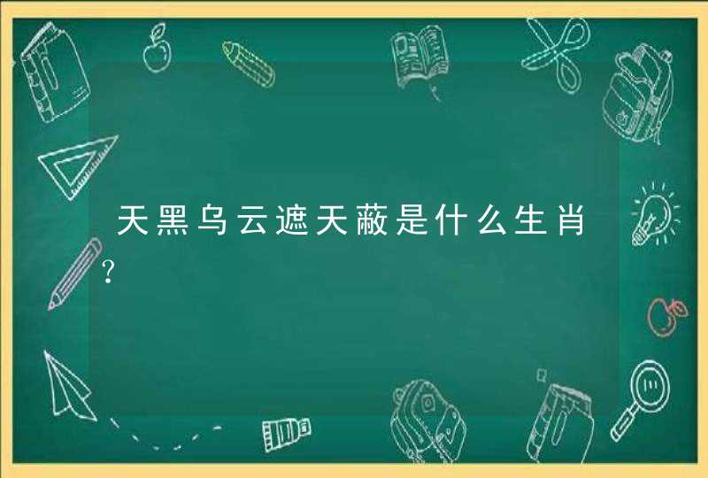 天黑乌云遮天蔽是什么生肖？