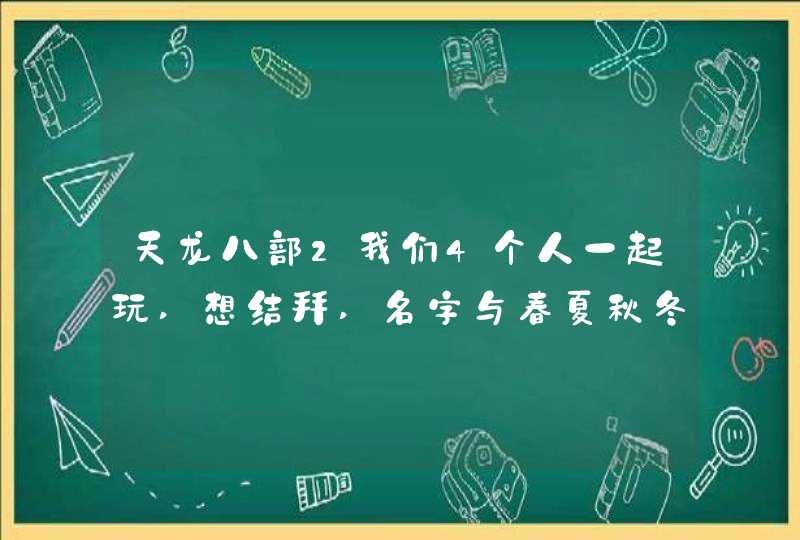 天龙八部2我们4个人一起玩,想结拜,名字与春夏秋冬有关,帮忙起个结拜的名字,明白的帮帮忙，谢了