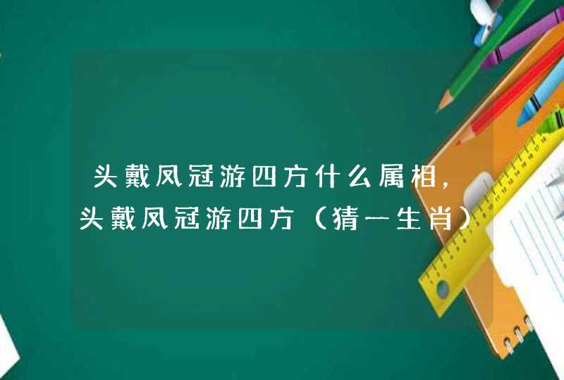 头戴凤冠游四方什么属相，头戴凤冠游四方（猜一生肖）注:不是鸡