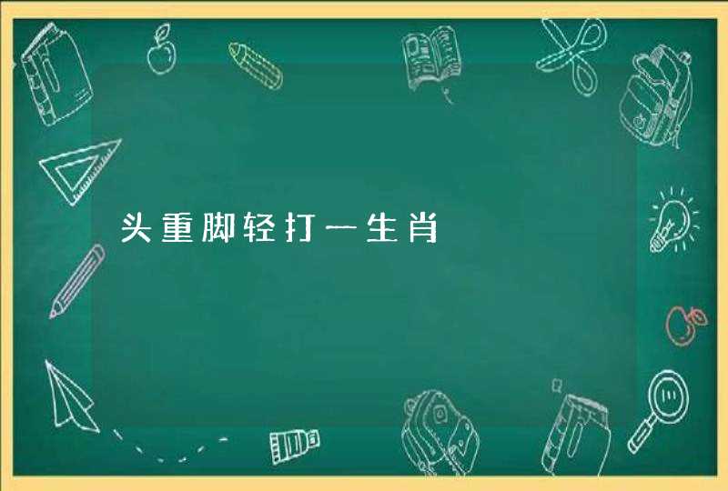 头重脚轻打一生肖