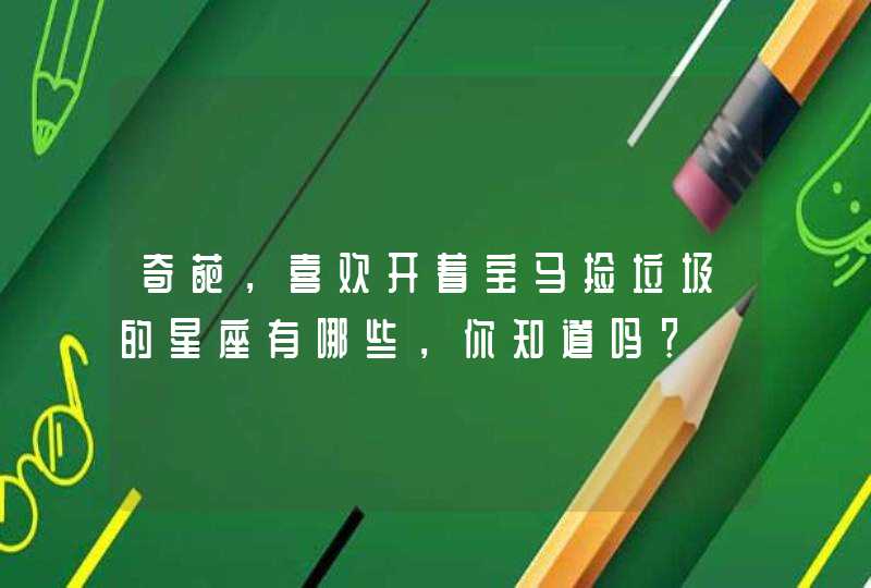 奇葩，喜欢开着宝马捡垃圾的星座有哪些，你知道吗？