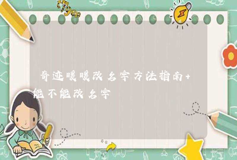 奇迹暖暖改名字方法指南 能不能改名字