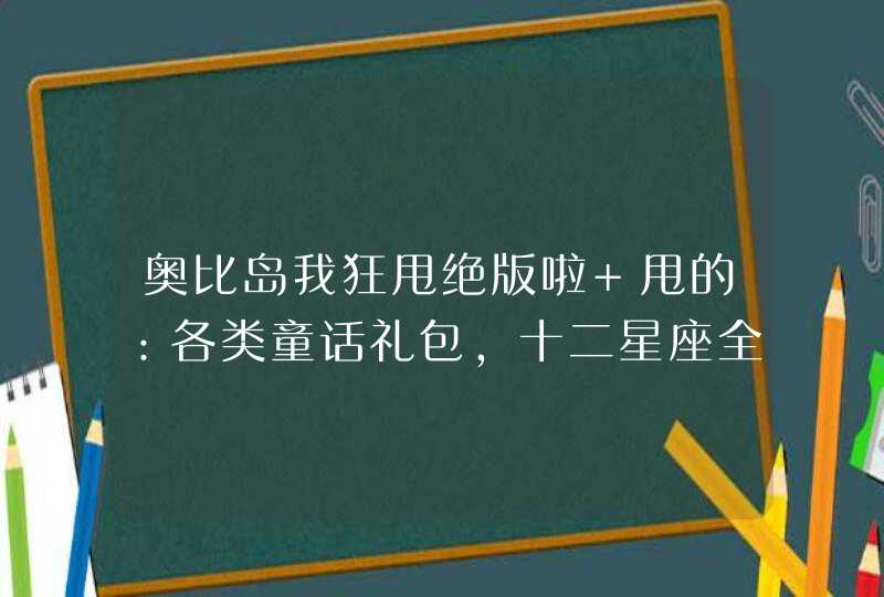 奥比岛我狂甩绝版啦 甩的：各类童话礼包，十二星座全部（缺射手），十二生肖全部（缺牛、蛇）粉萌男（...