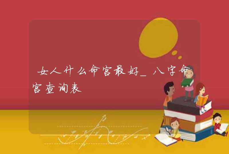 女人什么命宫最好_八字命宫查询表