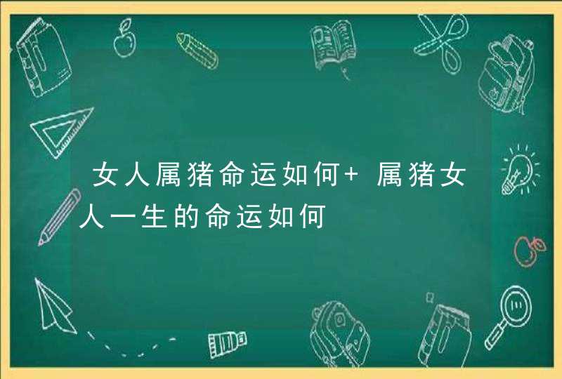 女人属猪命运如何 属猪女人一生的命运如何