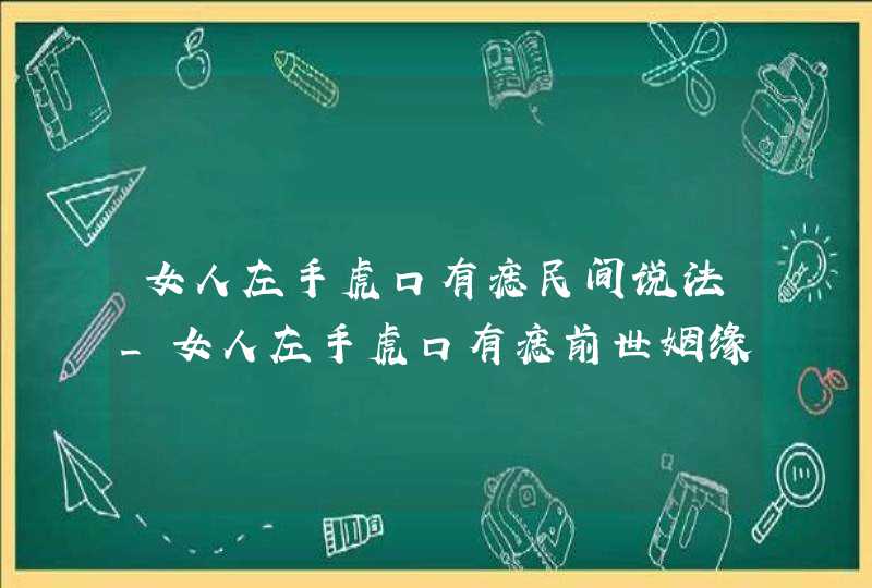 女人左手虎口有痣民间说法_女人左手虎口有痣前世姻缘
