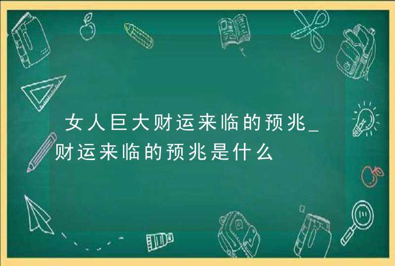 女人巨大财运来临的预兆_财运来临的预兆是什么