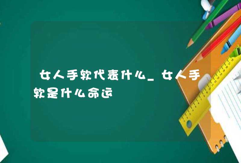 女人手软代表什么_女人手软是什么命运