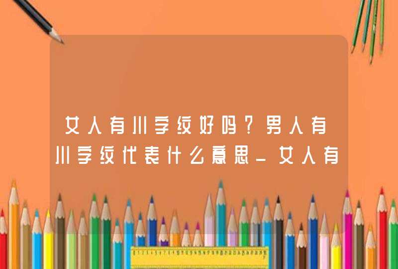 女人有川字纹好吗？男人有川字纹代表什么意思_女人有川字纹说明什么