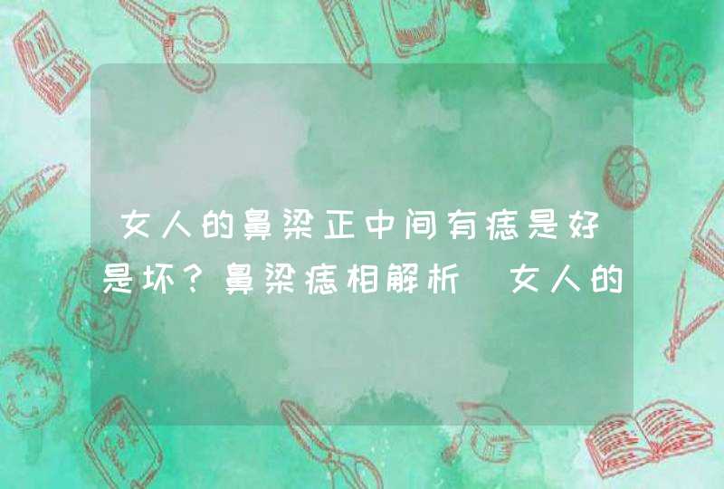 女人的鼻梁正中间有痣是好是坏？鼻梁痣相解析_女人的鼻梁正中间有痣