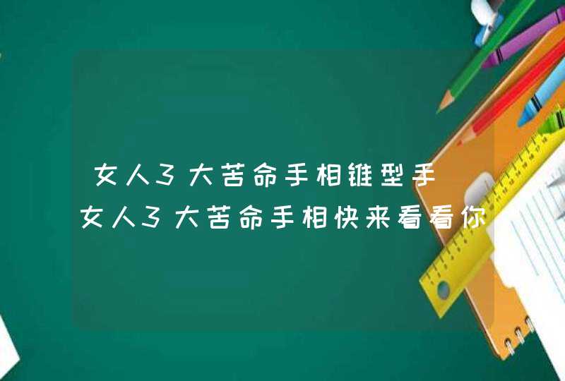 女人3大苦命手相锥型手_女人3大苦命手相快来看看你有没有