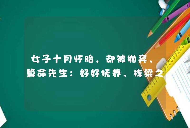 女子十月怀胎，却被抛弃，算命先生：好好抚养，栋梁之才