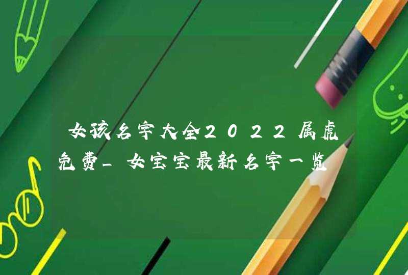 女孩名字大全2022属虎免费_女宝宝最新名字一览