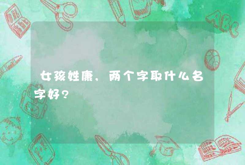 女孩姓康,两个字取什么名字好?