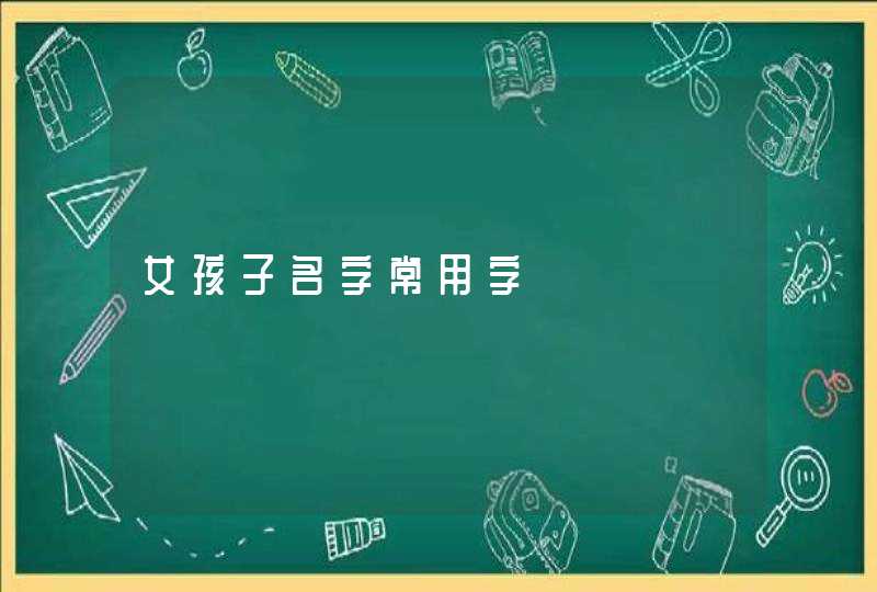 女孩子名字常用字 女孩子名字常用字