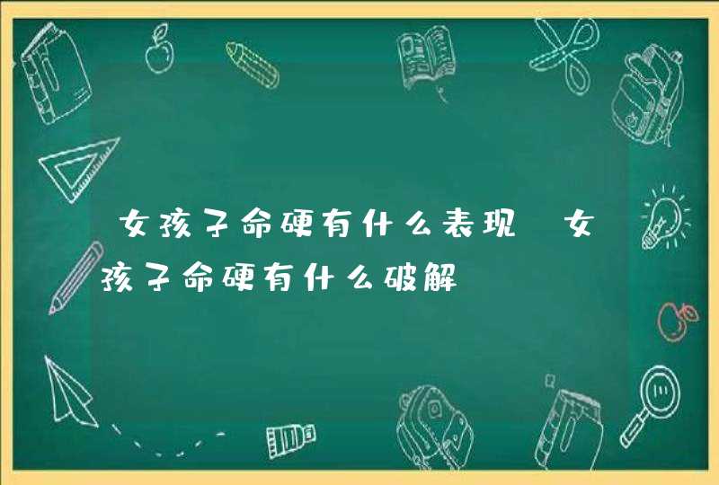 女孩子命硬有什么表现_女孩子命硬有什么破解