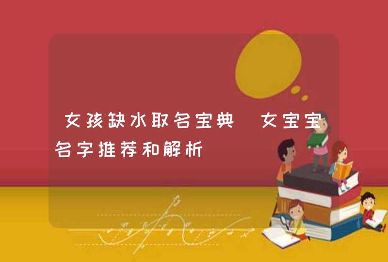 女孩缺水取名宝典_女宝宝名字推荐和解析