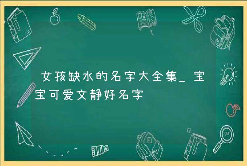女孩缺水的名字大全集_宝宝可爱文静好名字