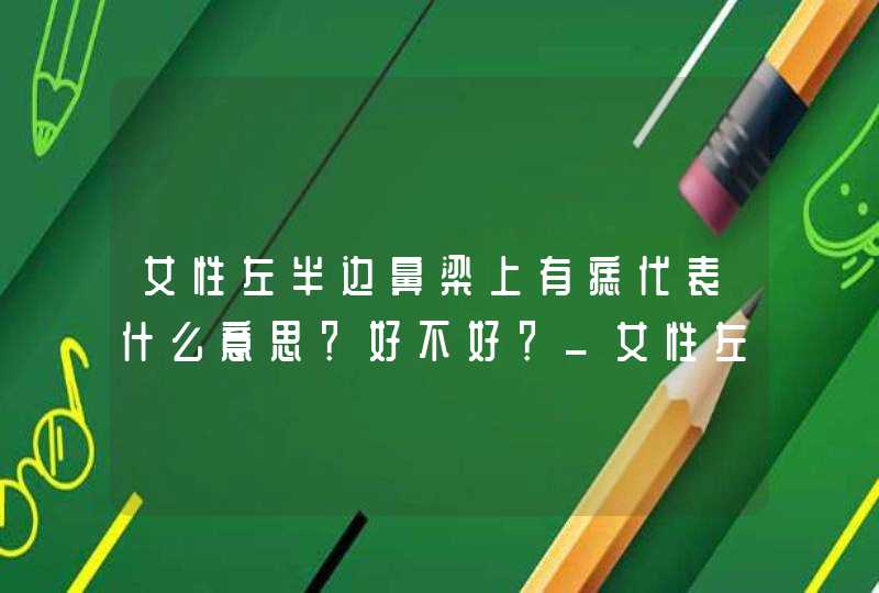 女性左半边鼻梁上有痣代表什么意思？好不好？_女性左鼻梁有痣