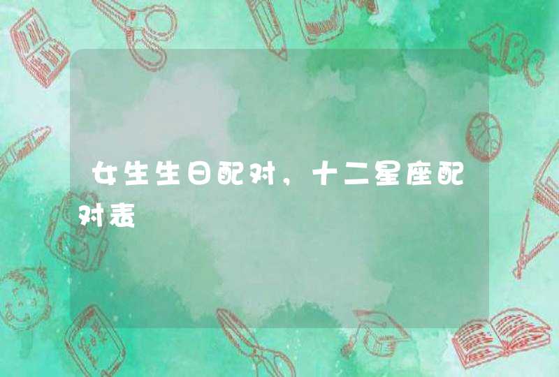 女生生日配对，十二星座配对表